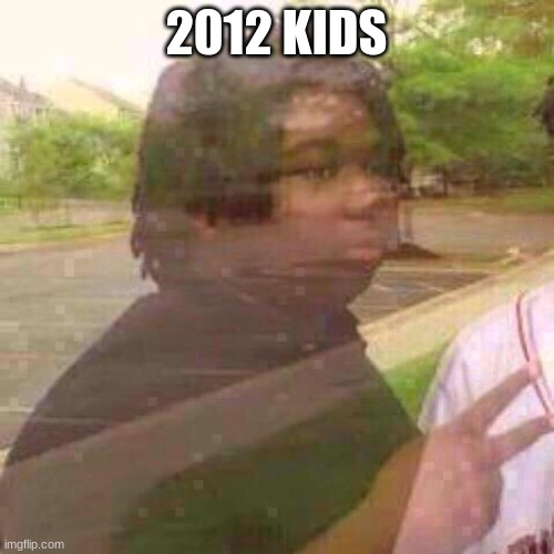 2012 KIDS | image tagged in disappearing | made w/ Imgflip meme maker
