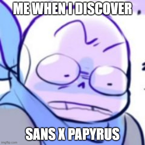 Underswap  | ME WHEN I DISCOVER; SANS X PAPYRUS | image tagged in underswap | made w/ Imgflip meme maker
