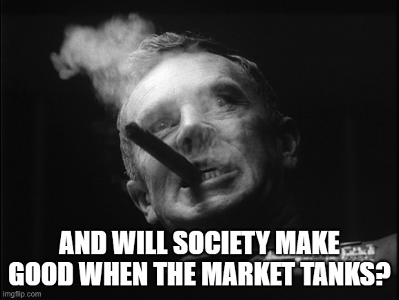 General Ripper (Dr. Strangelove) | AND WILL SOCIETY MAKE GOOD WHEN THE MARKET TANKS? | image tagged in general ripper dr strangelove | made w/ Imgflip meme maker