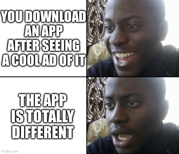Bruh | YOU DOWNLOAD AN APP AFTER SEEING A COOL AD OF IT; THE APP IS TOTALLY DIFFERENT | image tagged in happy / shock | made w/ Imgflip meme maker