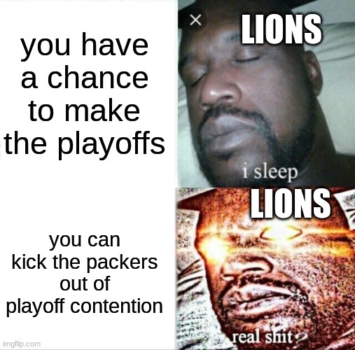 Lions be like | you have a chance to make the playoffs; LIONS; LIONS; you can kick the packers out of playoff contention | image tagged in memes,sleeping shaq,sports memes | made w/ Imgflip meme maker