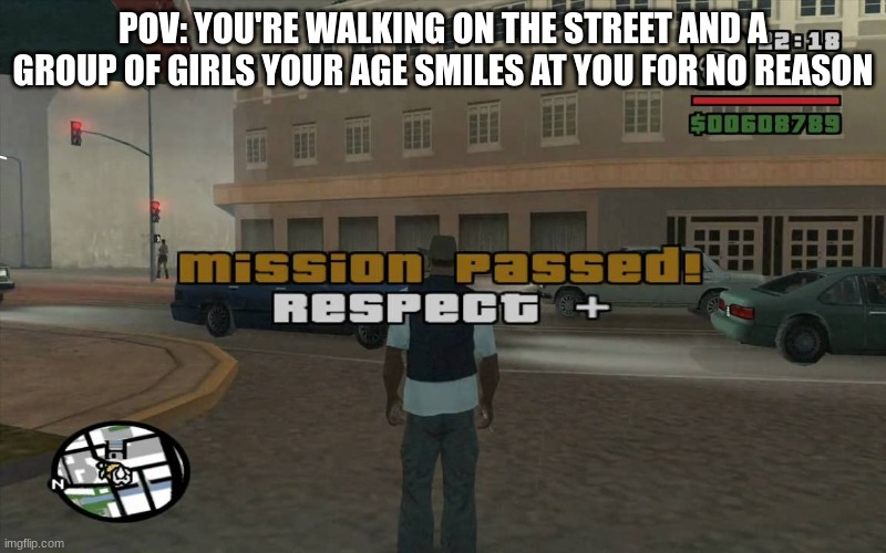 This happens to me a LOT, i must have W rizz >:)))) | POV: YOU'RE WALKING ON THE STREET AND A GROUP OF GIRLS YOUR AGE SMILES AT YOU FOR NO REASON | image tagged in gta mission passed respect | made w/ Imgflip meme maker