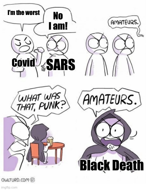Amateurs | I’m the worst; No I am! Covid; SARS; Black Death | image tagged in amateurs | made w/ Imgflip meme maker