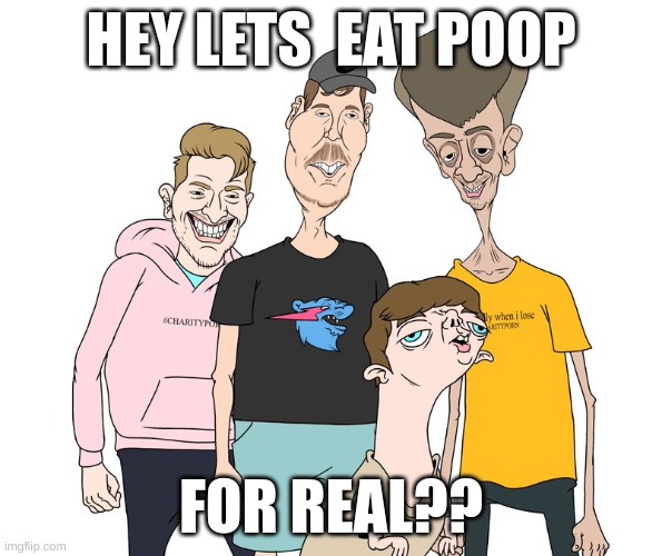 Lets eat poop for real?? | HEY LETS  EAT POOP; FOR REAL?? | image tagged in yo y los papus | made w/ Imgflip meme maker