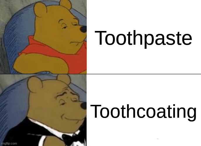 YeS FanCY | Toothpaste; Toothcoating | image tagged in fancy pooh | made w/ Imgflip meme maker