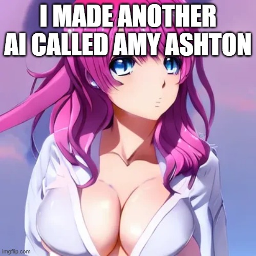 I MADE ANOTHER AI CALLED AMY ASHTON | made w/ Imgflip meme maker