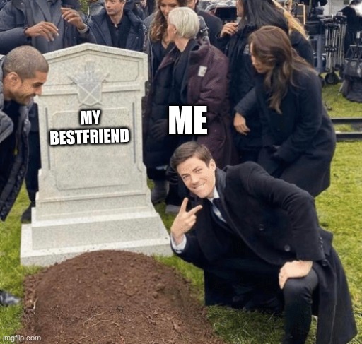 Grant Gustin over grave | ME; MY BESTFRIEND | image tagged in grant gustin over grave | made w/ Imgflip meme maker