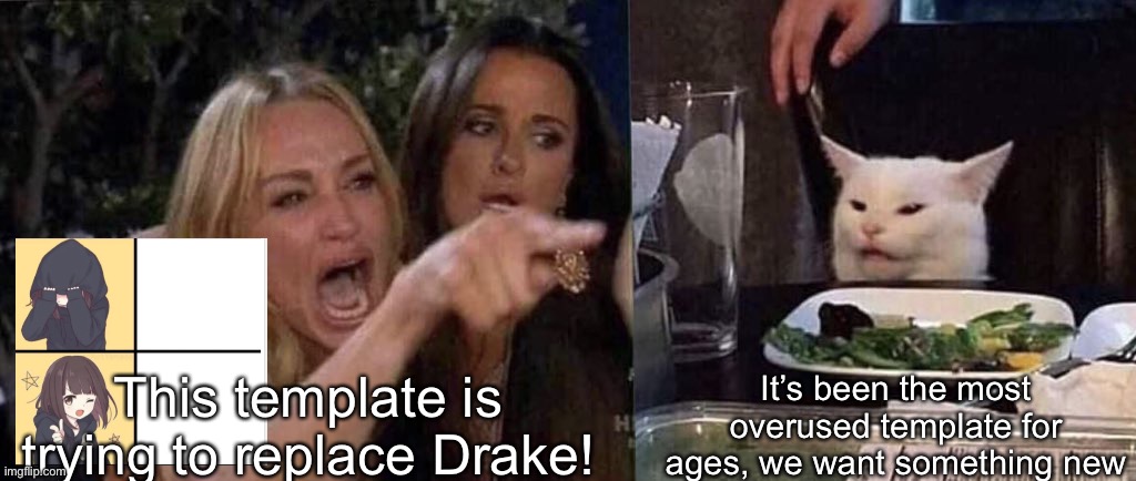 Meme #1,107 | This template is trying to replace Drake! It’s been the most overused template for ages, we want something new | image tagged in woman yelling at cat,drake hotline bling,anime,old,memes,templates | made w/ Imgflip meme maker