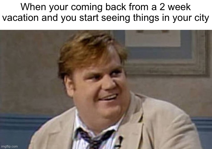 Meme #1,108 | When your coming back from a 2 week vacation and you start seeing things in your city | image tagged in chris farley awesome,city,relatable,remember,vacation,memes | made w/ Imgflip meme maker