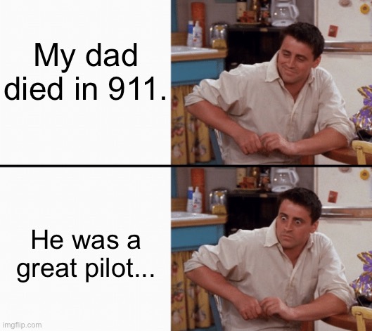 Meme #1,109 | My dad died in 911. He was a great pilot... | image tagged in realization joey,hold up,911,pilot,memes,dark humor | made w/ Imgflip meme maker