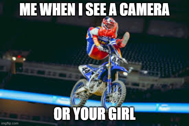Based on a true story | ME WHEN I SEE A CAMERA; OR YOUR GIRL | image tagged in funny meme | made w/ Imgflip meme maker