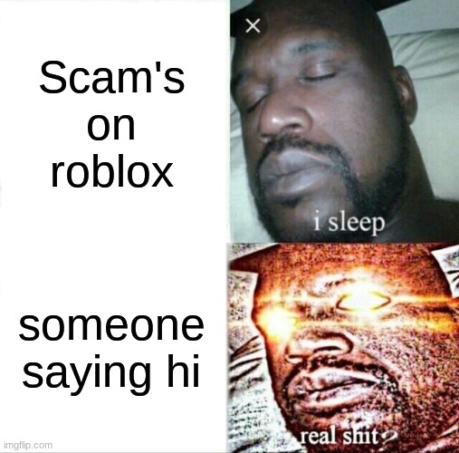 WHy | Scam's on roblox; someone saying hi | image tagged in memes,sleeping shaq | made w/ Imgflip meme maker