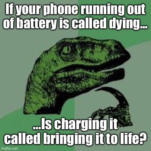 Meme #1110 | If your phone running out of battery is called dying... ...Is charging it called bringing it to life? | image tagged in time raptor,question,questions,phone,battery,memes | made w/ Imgflip meme maker