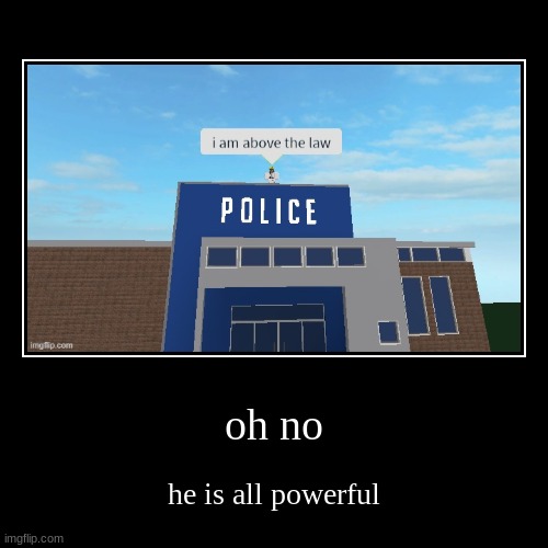 oh no | he is all powerful | image tagged in funny,demotivationals | made w/ Imgflip demotivational maker