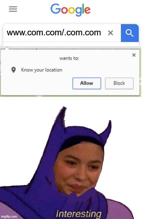 www.com.com/.com.com | image tagged in wants to know your location,icarly batman interesting | made w/ Imgflip meme maker