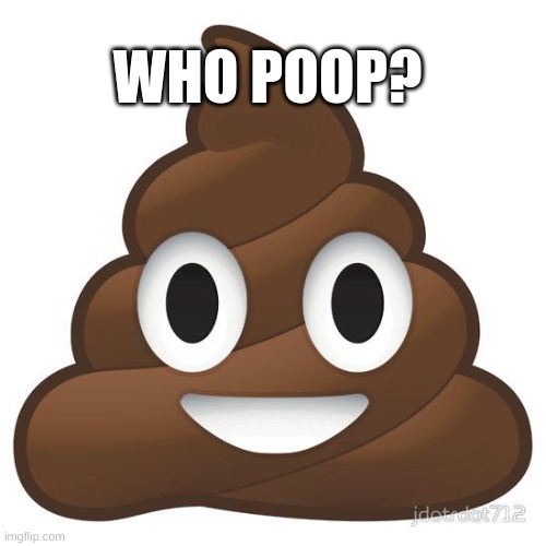 Who poop? | WHO POOP? | image tagged in poop | made w/ Imgflip meme maker