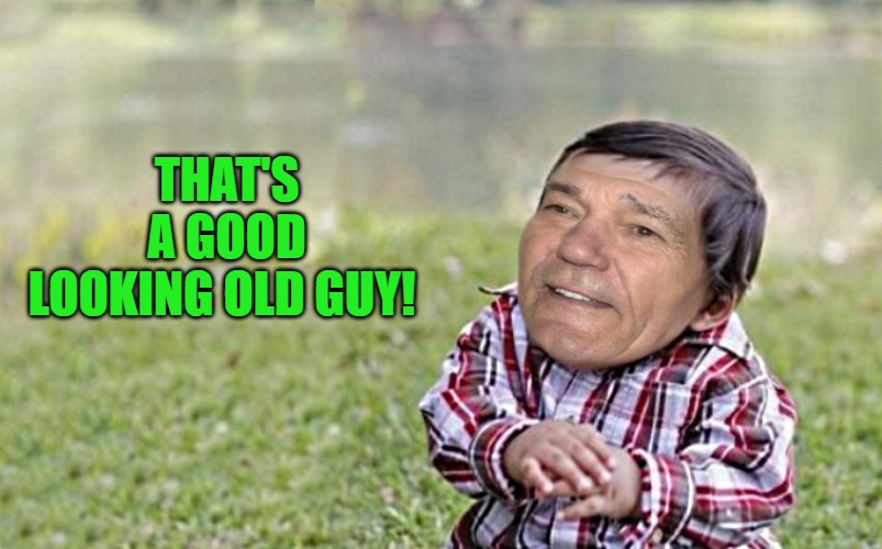 evil-kewlew-toddler | THAT'S A GOOD LOOKING OLD GUY! | image tagged in evil-kewlew-toddler | made w/ Imgflip meme maker