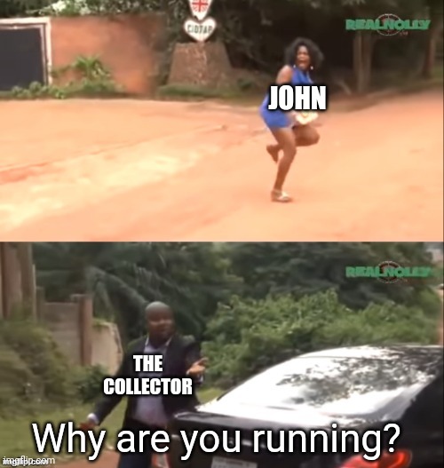 Why are you running?! | JOHN THE COLLECTOR Why are you running? | image tagged in why are you running | made w/ Imgflip meme maker