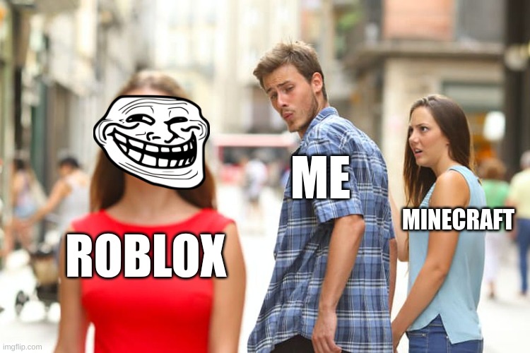 Yeah, boy. | ME; MINECRAFT; ROBLOX | image tagged in memes,distracted boyfriend | made w/ Imgflip meme maker