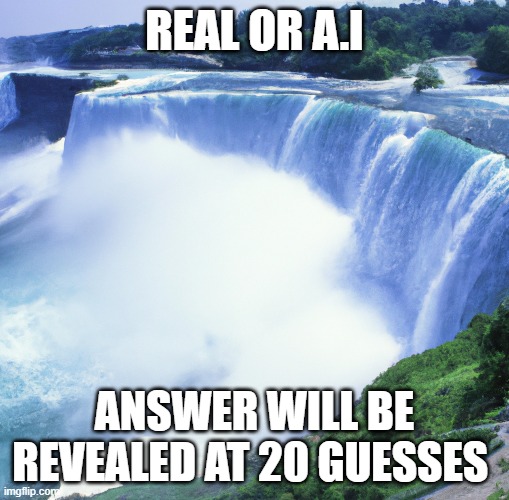 Real or A.I Niagara falls | REAL OR A.I; ANSWER WILL BE REVEALED AT 20 GUESSES | image tagged in fake,real | made w/ Imgflip meme maker