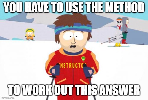j | YOU HAVE TO USE THE METHOD; TO WORK OUT THIS ANSWER | image tagged in memes,super cool ski instructor | made w/ Imgflip meme maker