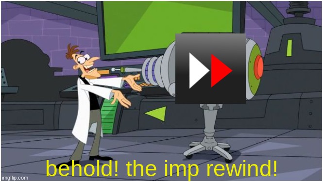 silly idea | behold! the imp rewind! | image tagged in behold dr doofenshmirtz,silly,funni | made w/ Imgflip meme maker