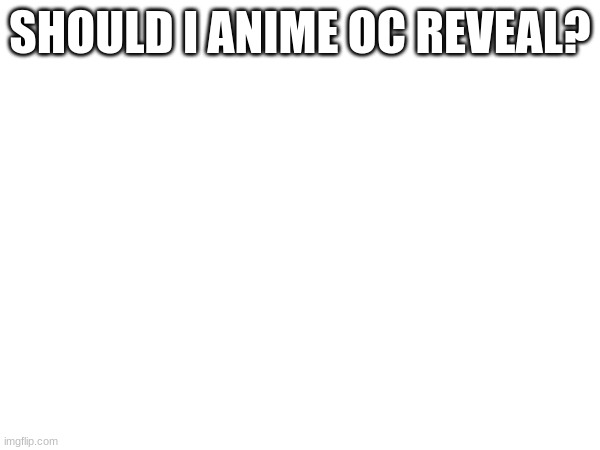 SHOULD I ANIME OC REVEAL? | image tagged in reverse | made w/ Imgflip meme maker
