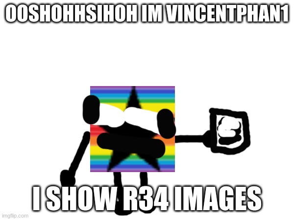 vincentphan1 the asshole in a nutshell | OOSHOHHSIHOH IM VINCENTPHAN1; I SHOW R34 IMAGES | made w/ Imgflip meme maker