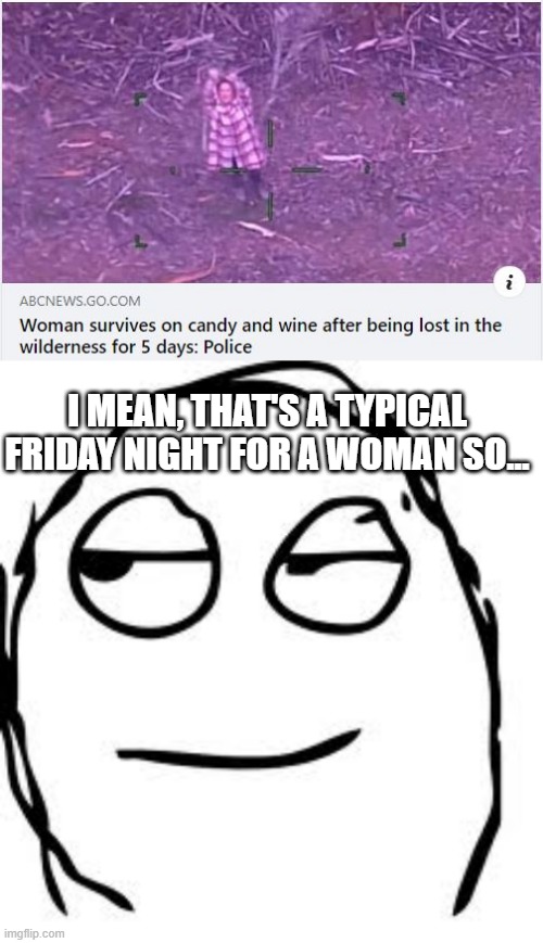 Of Course She Survived | I MEAN, THAT'S A TYPICAL FRIDAY NIGHT FOR A WOMAN SO... | image tagged in memes,smirk rage face | made w/ Imgflip meme maker