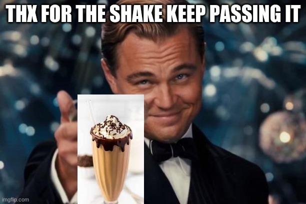 Leonardo Dicaprio Cheers Meme | THX FOR THE SHAKE KEEP PASSING IT | image tagged in memes,leonardo dicaprio cheers | made w/ Imgflip meme maker