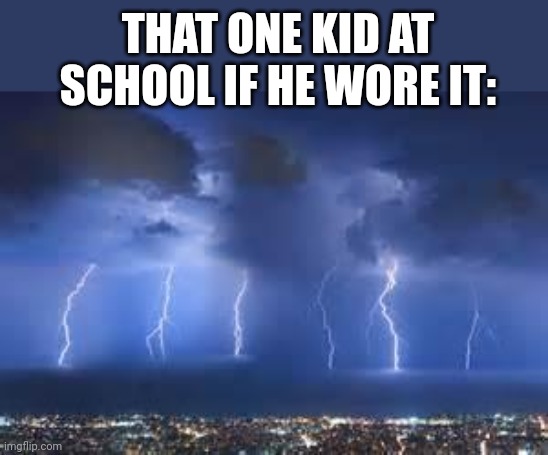 Thunderstorm | THAT ONE KID AT SCHOOL IF HE WORE IT: | image tagged in thunderstorm | made w/ Imgflip meme maker