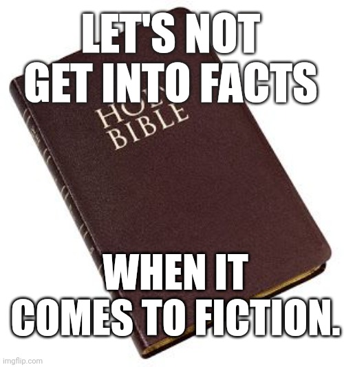bible fiction | LET'S NOT GET INTO FACTS; WHEN IT COMES TO FICTION. | image tagged in fiction,atheist,facts,religion,anti-religion,bible | made w/ Imgflip meme maker
