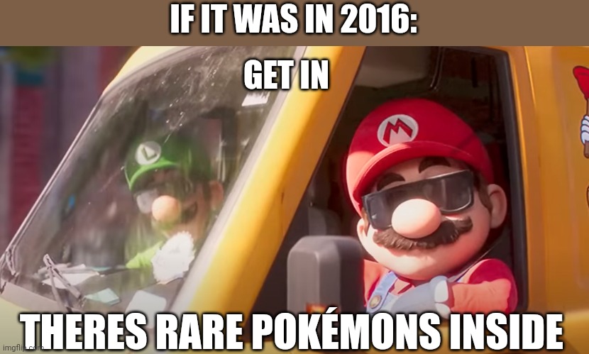 Super Mario Bros. Movie | IF IT WAS IN 2016: GET IN THERES RARE POKÉMONS INSIDE | image tagged in super mario bros movie | made w/ Imgflip meme maker