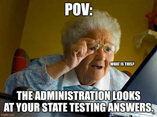 POv: state testing is so boring asf | POV:; WHAT IS THIS? THE ADMINISTRATION LOOKS AT YOUR STATE TESTING ANSWERS. | image tagged in memes,grandma finds the internet | made w/ Imgflip meme maker