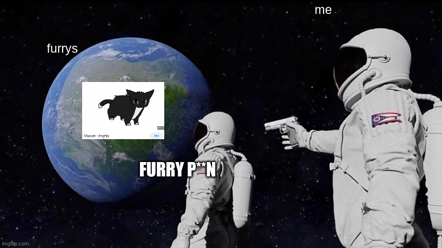 no furry | me; furrys; FURRY P**N | image tagged in memes,always has been | made w/ Imgflip meme maker