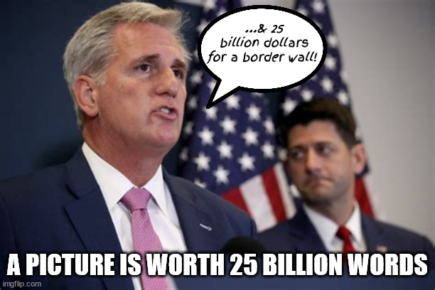 A picture is worth... | ...& 25 billion dollars for a border wall! A PICTURE IS WORTH 25 BILLION WORDS | image tagged in kevin mccarthy,paul ryan,25 billion dollars,border wall,maga,moron | made w/ Imgflip meme maker