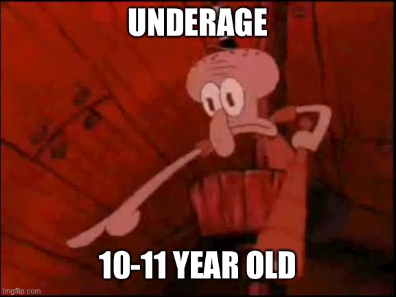 Squidward pointing | UNDERAGE 10-11 YEAR OLD | image tagged in squidward pointing | made w/ Imgflip meme maker