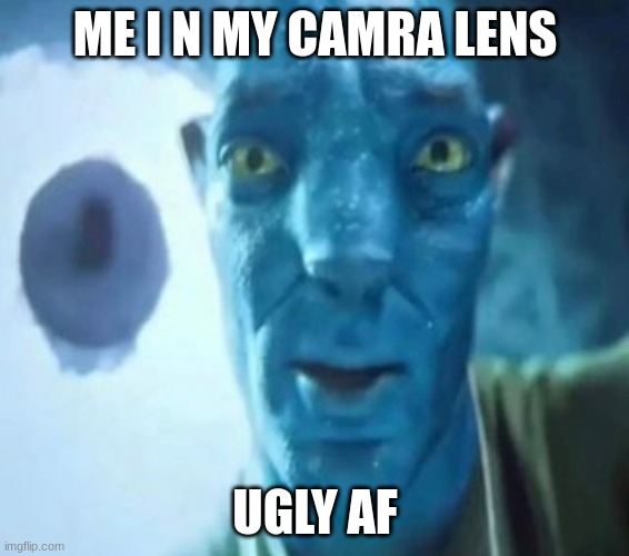 Avatar guy | ME I N MY CAMRA LENS; UGLY AF | image tagged in avatar guy | made w/ Imgflip meme maker