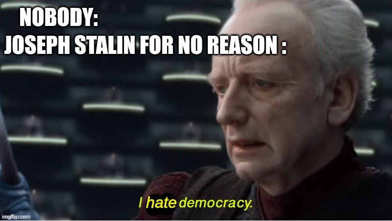 Memes | NOBODY:; JOSEPH STALIN FOR NO REASON : | image tagged in i hate democracy,memes,politics | made w/ Imgflip meme maker