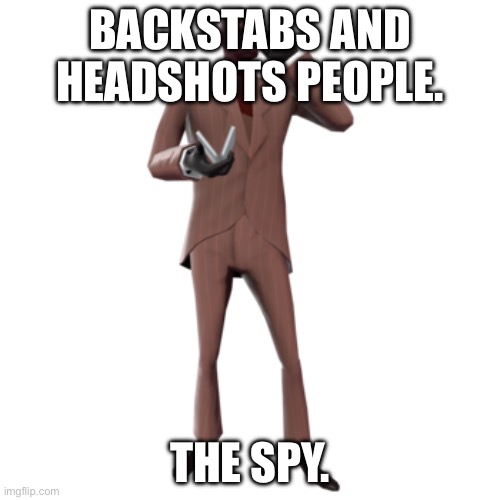 The spy | BACKSTABS AND HEADSHOTS PEOPLE. THE SPY. | image tagged in the spy | made w/ Imgflip meme maker