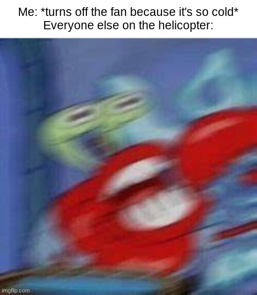 AAAAAAAAAA | Me: *turns off the fan because it's so cold*

Everyone else on the helicopter: | image tagged in fun,funny,spongebob,mr krabs | made w/ Imgflip meme maker
