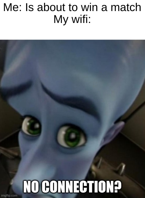 I hate it when that happens | Me: Is about to win a match
My wifi:; NO CONNECTION? | image tagged in megamind no bitches,wifi drops,gaming,megamind,megamind peeking | made w/ Imgflip meme maker