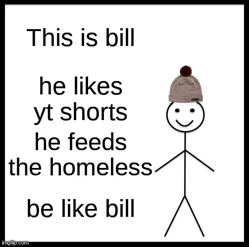 Be Like Bill | This is bill; he likes yt shorts; he feeds the homeless; be like bill | image tagged in memes,be like bill | made w/ Imgflip meme maker