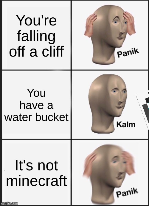 Moinecrioft | You're falling off a cliff; You have a water bucket; It's not minecraft | image tagged in memes,panik kalm panik | made w/ Imgflip meme maker