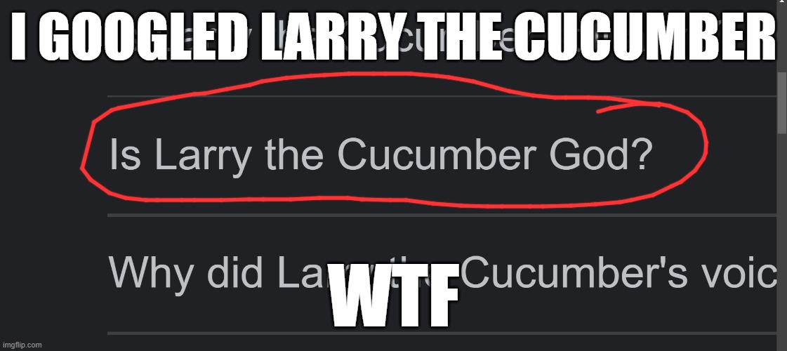 Larry is not God you guys... | I GOOGLED LARRY THE CUCUMBER; WTF | image tagged in larry the cucumber | made w/ Imgflip meme maker