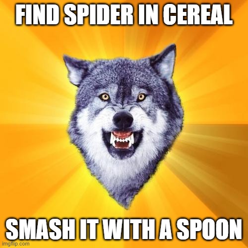 THERE'S A SPIDER IN MY CEREAL | FIND SPIDER IN CEREAL; SMASH IT WITH A SPOON | image tagged in memes,courage wolf | made w/ Imgflip meme maker