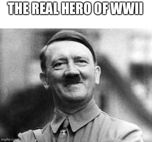 adolf hitler | THE REAL HERO OF WWII | image tagged in adolf hitler | made w/ Imgflip meme maker