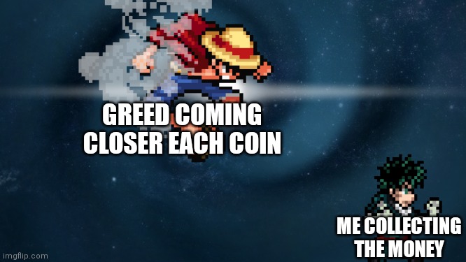 Look out! | GREED COMING CLOSER EACH COIN; ME COLLECTING THE MONEY | image tagged in here i come,memes,doors | made w/ Imgflip meme maker