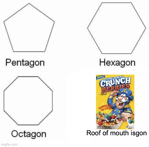 Is this relatable??? | Roof of mouth isgon | image tagged in memes,pentagon hexagon octagon | made w/ Imgflip meme maker