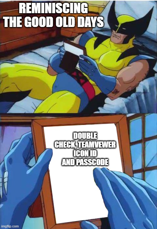 Wolverine Remember | REMINISCING THE GOOD OLD DAYS; DOUBLE CHECK, TEAMVEWER ICON ID AND PASSCODE | image tagged in wolverine remember | made w/ Imgflip meme maker